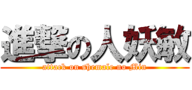 進撃の人妖敏 (attack on shemale no Min)