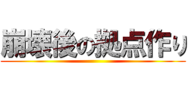 崩壊後の拠点作り ()