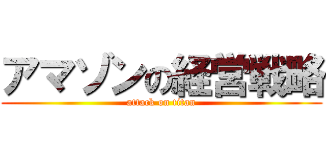 アマゾンの経営戦略 (attack on titan)