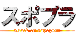 スポプラ (attack on supopura)