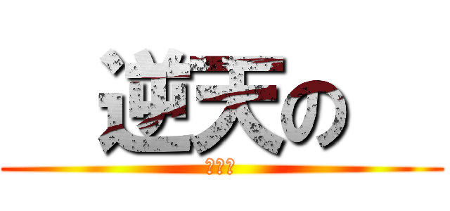   逆天の   (阿奇毛)