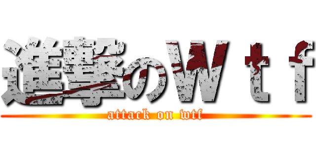 進撃のＷｔｆ (attack on wtf)