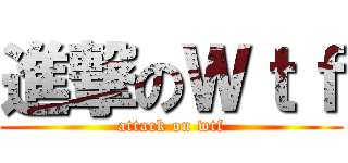 進撃のＷｔｆ (attack on wtf)