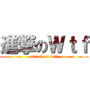 進撃のＷｔｆ (attack on wtf)