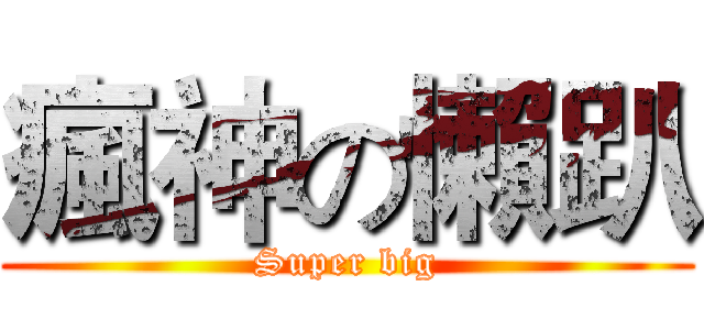 瘋神の懶趴 (Super big)