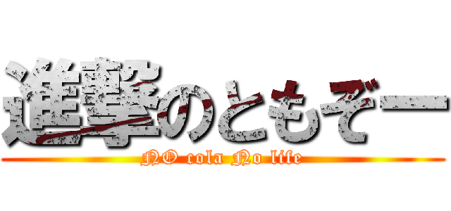 進撃のともぞー (NO cola No life)