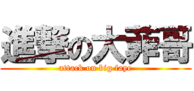 進撃の大菲哥 (attack on big faye)