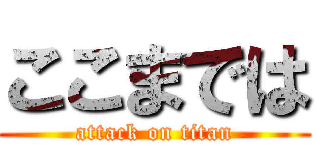 ここまでは (attack on titan)