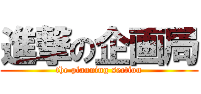 進撃の企画局 (the planning section)