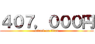 ４０７，０００円 (attack on titan)