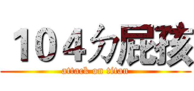 １０４ㄉ屁孩 (attack on titan)