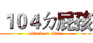 １０４ㄉ屁孩 (attack on titan)