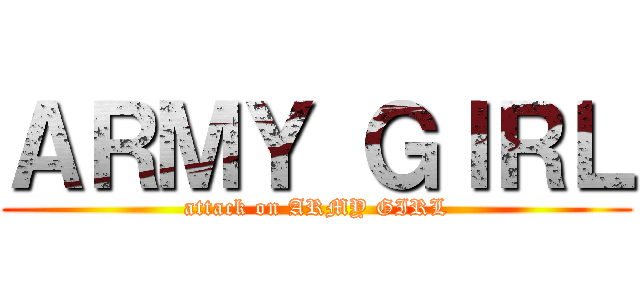 ＡＲＭＹ ＧＩＲＬ (attack on ARMY GIRL)
