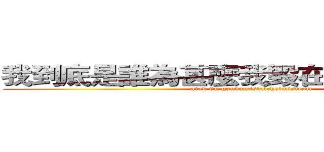 我到底是誰為甚麼我毀在螫裡腦度中窗 (atak 0n gundamistalcholmistesm)
