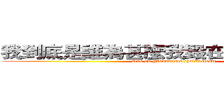 我到底是誰為甚麼我毀在螫裡腦度中窗 (atak 0n gundamistalcholmistesm)