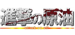 進撃の原油 (attack on oil)