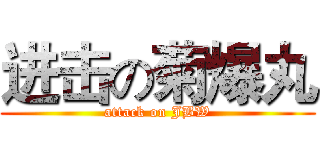 进击の菊爆丸 (attack on JBW)