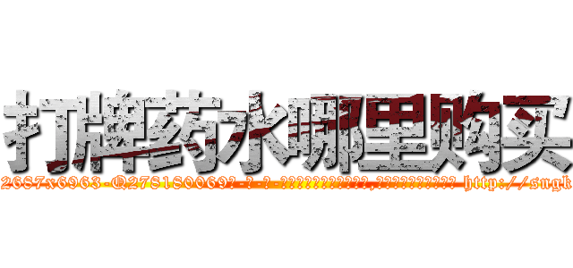 打牌药水哪里购买 (打牌药水哪里购买【电-186x2687x6963-Q278180069元-吉-药-业】我们做的是长期生意,靠的是老客户长期支持 http://sngk.net/38Q6aM
)