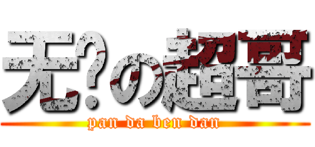 无敌の超哥 (pan da ben dan)