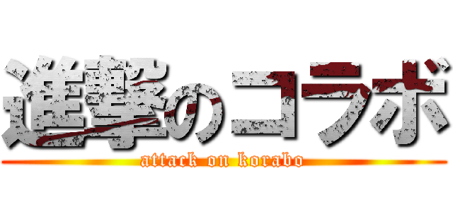 進撃のコラボ (attack on korabo)