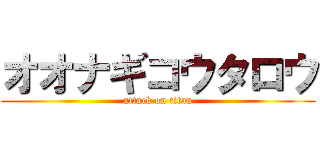 オオナギコウタロウ (attack on titan)