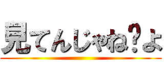 見てんじゃね〜よ ()