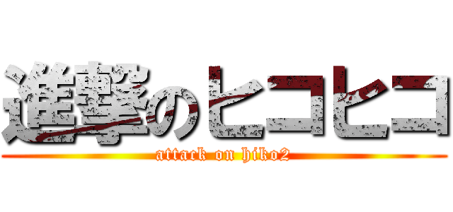 進撃のヒコヒコ (attack on hiko2)