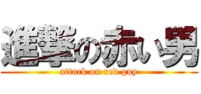進撃の赤い男 (attack on red guy)