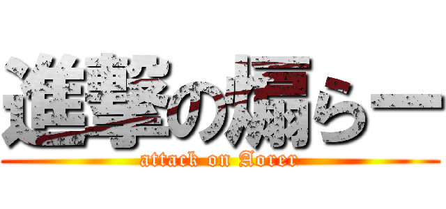 進撃の煽らー (attack on Aorer)