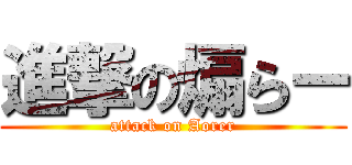 進撃の煽らー (attack on Aorer)