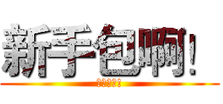 新手包啊！ (新手包啊!)