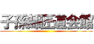 子孫師匠道会館 ()