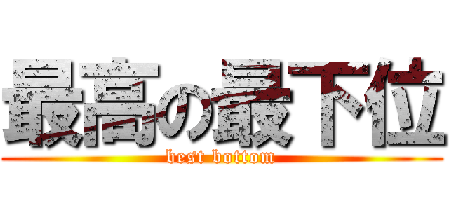 最高の最下位 (best bottom)