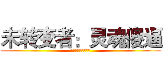 未转变者：灵魂傻逼 (未转变者：灵魂傻逼)