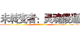 未转变者：灵魂傻逼 (未转变者：灵魂傻逼)