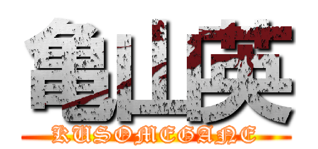 亀山英 (KUSOMEGANE)