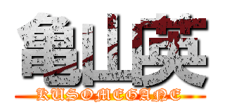 亀山英 (KUSOMEGANE)