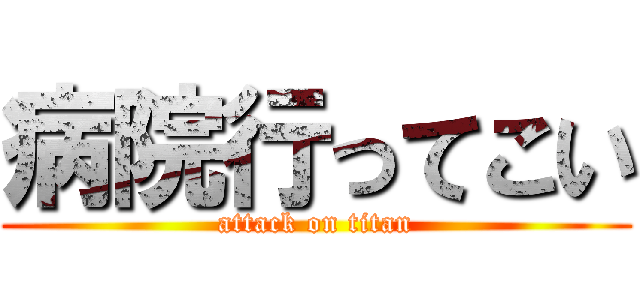 病院行ってこい (attack on titan)