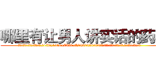 哪里有让男人讲实话的药卖 (哪里有让男人讲实话的药卖【电.话156x1318x7580-Q1991936399鑫宏药业】我们做的是长期生意,靠的是老客户长期支持
参考消息网2月20日报道 韩媒称，“剩女多、离婚率高的城市，房价一定会上涨。”这是中国经济学家金岩石2016年12月参加在上海举行的房地产相关论坛时说的话。
)