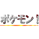 ポケモン！ ()