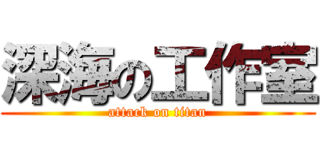 深海の工作室 (attack on titan)