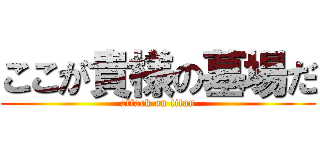 ここが貴様の墓場だ (attack on titan)