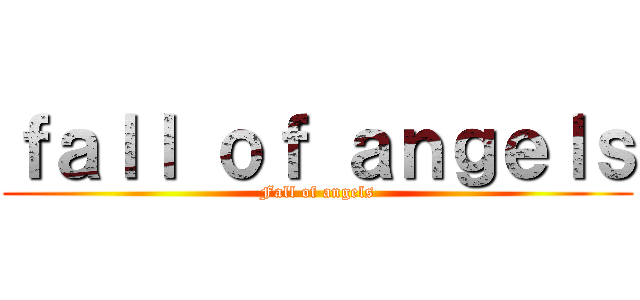 ｆａｌｌ ｏｆ ａｎｇｅｌｓ (Fall of angels)