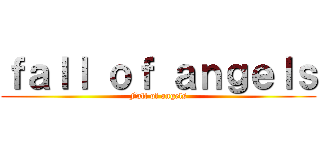 ｆａｌｌ ｏｆ ａｎｇｅｌｓ (Fall of angels)
