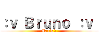 ：ｖ Ｂｒｕｎｏ ：ｖ  (Baia baia)