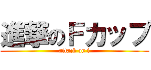 進撃のＦカップ (attack on f)