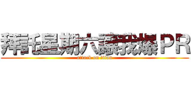 拜託星期六讓我爆ＰＲ (attack on titan)