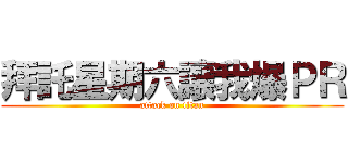 拜託星期六讓我爆ＰＲ (attack on titan)