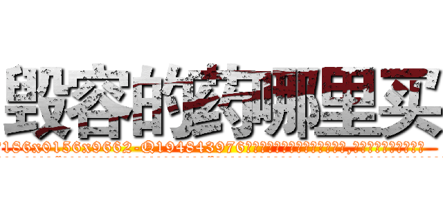毁容的药哪里买 (毁容的药哪里买【电.话186x0156x9662-Q194843976林氏药业】我们做的是长期生意,靠的是老客户长期支持
参考消息网2月20日报道 韩媒称，“剩女多、离婚率高的城市，房价一定会上涨。”这是中国经济学家金岩石2016年12月参加在上海举行的房地产相关论坛时说的话。
)