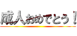 成人おめでとう！ ()